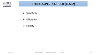  Specificity
 Efficiency
 Fidelity
2 July 2021 Abhijit Debnath BP605T and Biotech Unit-2 16
THREE ASPECTS OF PCR (CO2.2)
 