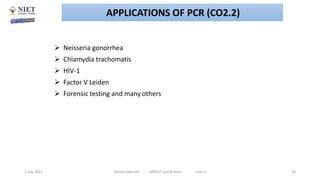  Neisseria gonorrhea
 Chlamydia trachomatis
 HIV-1
 Factor V Leiden
 Forensic testing and many others
2 July 2021 Abhijit Debnath BP605T and Biotech Unit-2 20
APPLICATIONS OF PCR (CO2.2)
 
