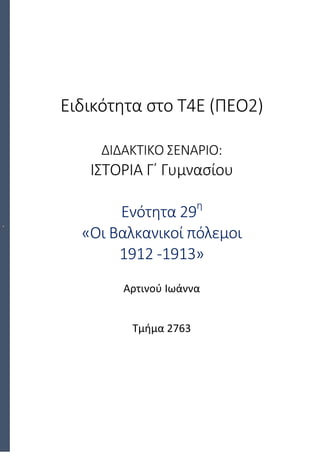 Ειδικότητα στο Τ4Ε (ΠΕΟ2)
ΔΙΔΑΚΤΙΚΟ ΣΕΝΑΡΙΟ:
ΙΣΤΟΡΙΑ Γ΄ Γυμνασίου
Ενότητα 29η
«Οι Βαλκανικοί πόλεμοι
1912 -1913»
Αρτινού Ιωάννα
Τμήμα 2763
 