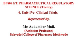 4. Unit-IV:- Clinical Trials.
Represented By,
Mr. Audumbar Mali.
(Assistant Professor)
Sahyadri College of Pharmacy Methwade
BP804 ET: PHARMACEUTICAL REGULATORY
SCIENCE (Theory)
 