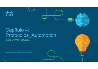 Luis David Narváez
Capítulo 4:
Protocolos_Automotion
Introducción a Internet de las cosas
 
