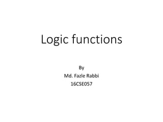 Logic functions
By
Md. Fazle Rabbi
16CSE057
 