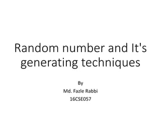 Random number and It's
generating techniques
By
Md. Fazle Rabbi
16CSE057
 