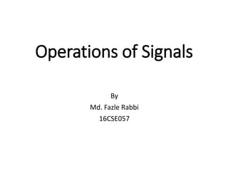 Operations of Signals
By
Md. Fazle Rabbi
16CSE057
 