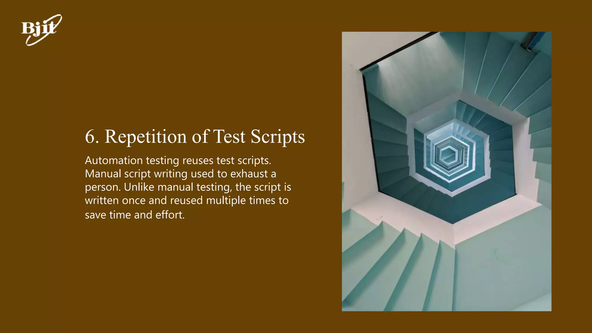 6. Repetition of Test Scripts
Automation testing reuses test scripts.
Manual script writing used to exhaust a
person. Unlike manual testing, the script is
written once and reused multiple times to
save time and effort.
 