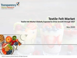 ©2019 Transparency Market Research, All Rights Reserved
Textile Felt Market
Textile Felt Market Globally Expected to Drive Growth through 2027
Nov 2020
©2019 Transparency Market Research, All Rights Reserved
 