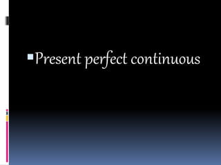 Present perfect continuous
 