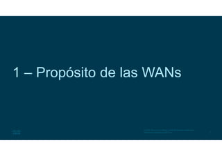 3
© 2016 Cisco y/o sus filiales. Todos los derechos reservados.
Información confidencial de Cisco
1 – Propósito de las WANs
 
