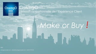 OswegO
La vision opérationnelle de l’Expérience Client
Make or Buy !
oswegoconseil.com - olivier@oswegoconseil.com - 06 87 87 99 82
2021
1
 