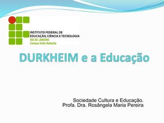 Sociedade Cultura e Educação.
Profa. Dra. Rosângela Maria Pereira
 