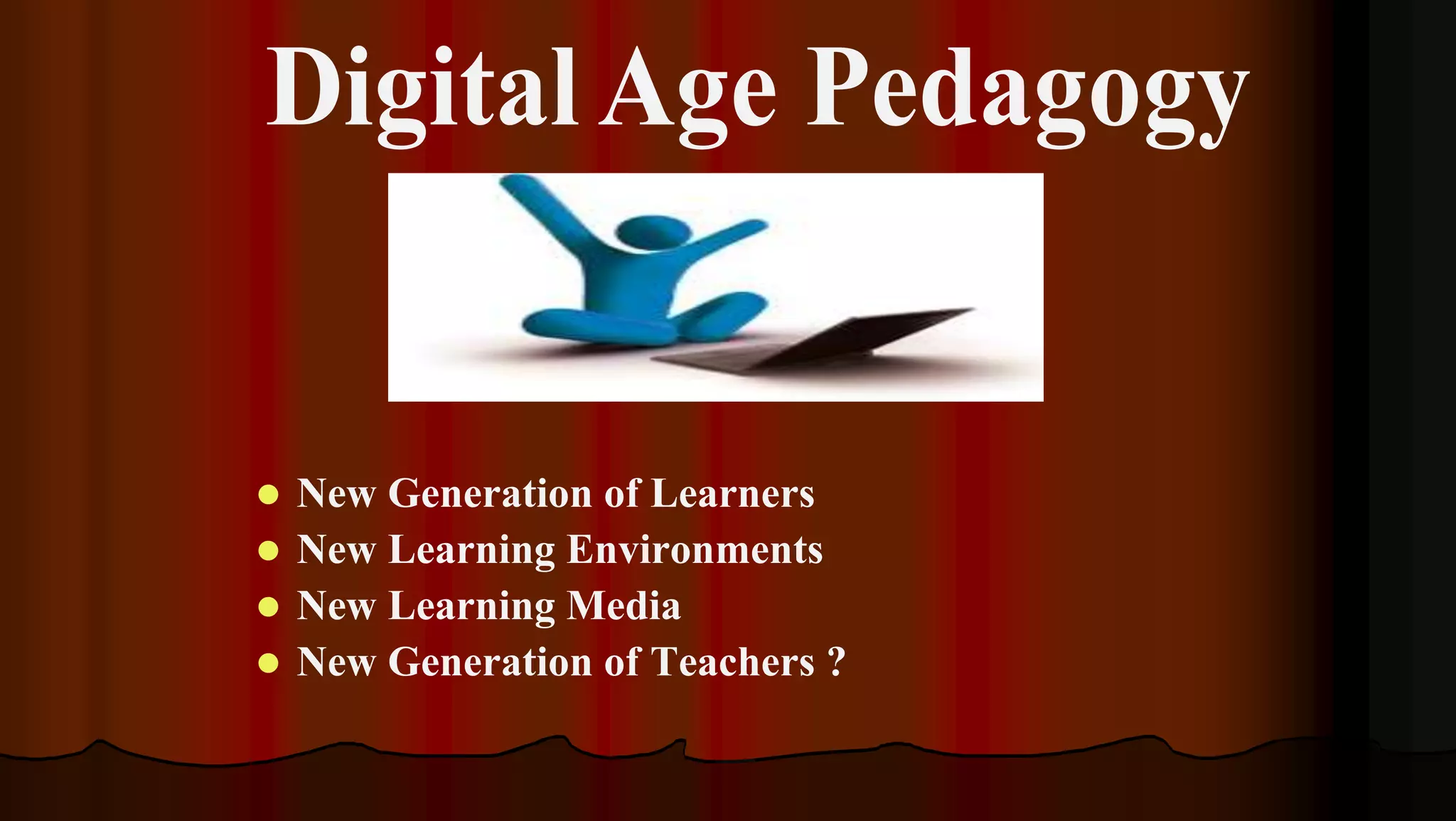  New Generation of Learners
 New Learning Environments
 New Learning Media
 New Generation of Teachers ?
 