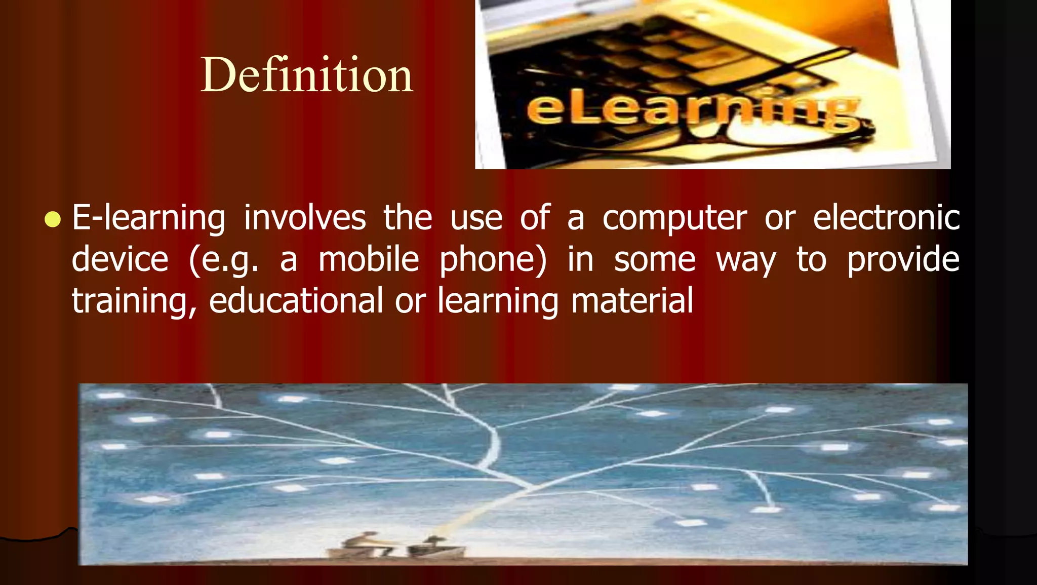 Definition
 E-learning involves the use of a computer or electronic
device (e.g. a mobile phone) in some way to provide
training, educational or learning material
 