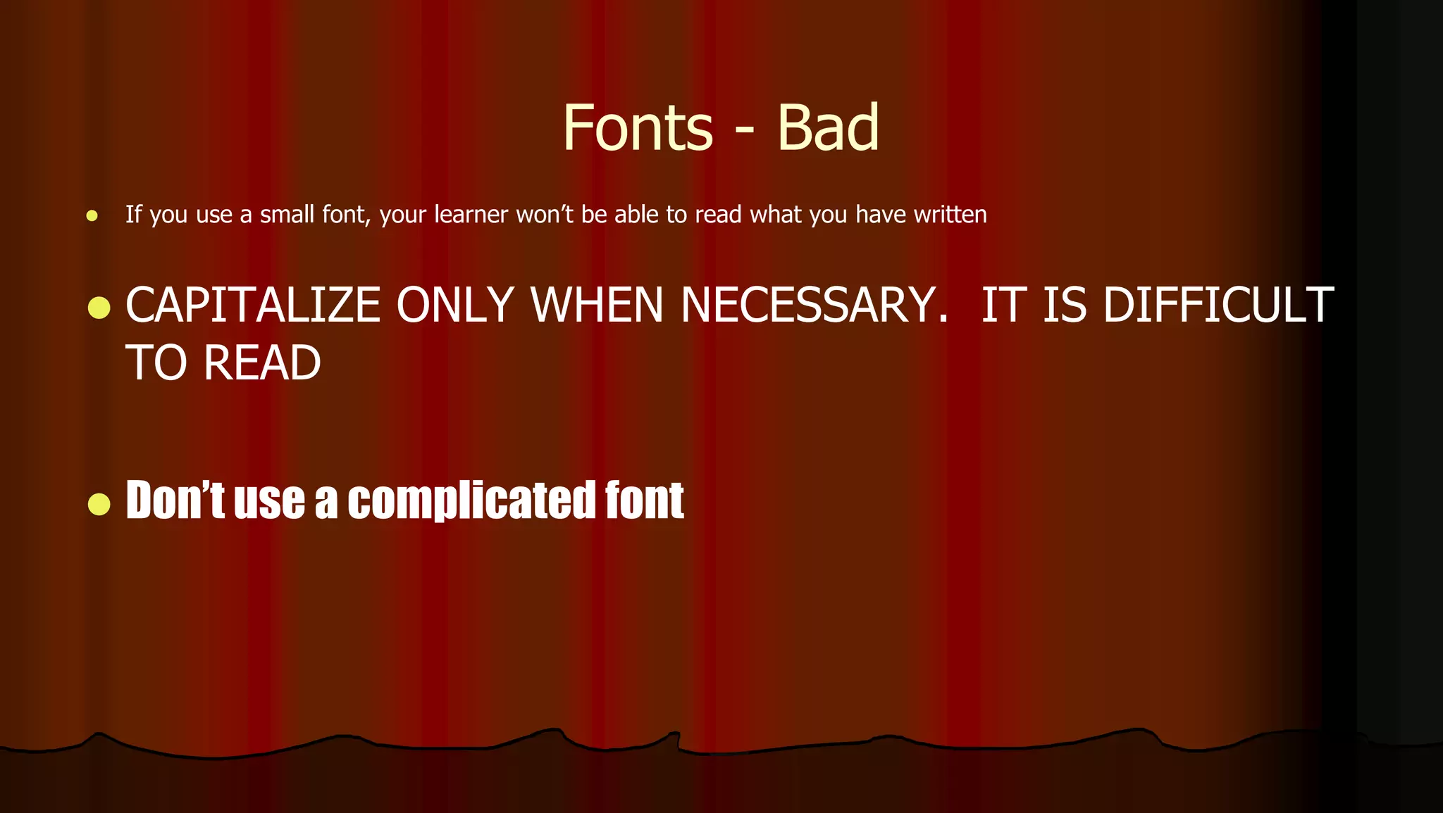 Fonts - Bad
 If you use a small font, your learner won’t be able to read what you have written
 CAPITALIZE ONLY WHEN NECESSARY. IT IS DIFFICULT
TO READ
 Don’t use a complicated font
 