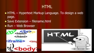 HTML
 HTML – Hypertext Markup Language. To design a web
page.
 Save Extension – filename.html
 Run – Web Browser
 