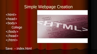 Simple Webpage Creation
<html>
<head>
<body>
College
</body>
</head>
</html>
Save - index.html
 