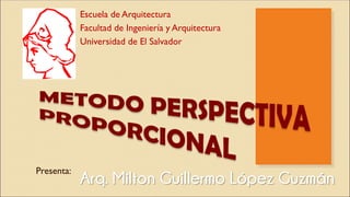 Escuela de Arquitectura
Facultad de Ingeniería y Arquitectura
Universidad de El Salvador
Presenta:
Arq. Milton Guillermo López Guzmán
 