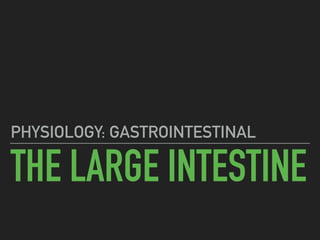 THE LARGE INTESTINE
PHYSIOLOGY: GASTROINTESTINAL
 