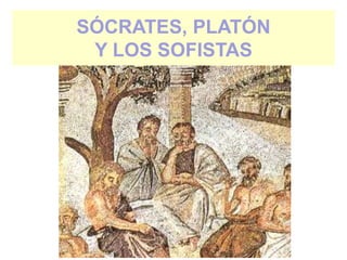 SÓCRATES, PLATÓN
Y LOS SOFISTAS
 