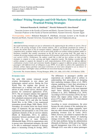 Journal of Travel, Tourism and Recreation
Volume 2, Issue 3, 2020, PP 19-36
ISSN 2642-908X
Journal of Travel, Tourism and Recreation V2 ● I3 ● 2020 19
Airlines' Pricing Strategies and O-D Markets: Theoretical and
Practical Pricing Strategies
Mohamed Ramadan R. Abdelhady1*
, Mostafa Mahmoud H. Abou-Hamad2
1
Associate Lecturer at the Faculty of Tourism and Hotels, Fayoum University, Fayoum-Egypt.
2
Associate Professor at the Faculty of Tourism and Hotels, Fayoum University, Fayoum- Egypt.
*Corresponding Author: Mohamed Ramadan R. Abdelhady, Associate Lecturer at the Faculty of
Tourism and Hotels, Fayoum University, Fayoum-Egypt, Email: mrr11@fayoum.edu.eg
INTRODUCTION
The early 20th century witnessed myriad
aviation developments as new planes and
technologies entered service. During the First
World War, the airplane also proved its
effectiveness as a military tool and, with the
advent of early airmail service, showed a great
promise for commercial applications (FAA,
2017). The air transport industry first appeared
in the middle of the 1920s (Rapp, 2000) when
first scheduled commercial airline took to flight
in 1914 (Truxal, 2013), and after the Second
World War, in the 1940s, it has experienced
tremendous growth (Rapp, 2000; Mamo, 2015).
Nowadays, air aviation sector has faced critical
stages of expansion; the gap among travelers'
expectations and perceptions is one of the most
significant elements of the air services industry
(Rafati & Shokrollahi, 2011). In addition,
interaction between purchasers and vendors is
facilitated by one or more Mediators
(Bilotkach& Rupp, 2014).As organizations stick
to pursue more international strategies, the need
to be able to understand customers in faraway
places is increasing (Young & Javalgi, 2007).
The differences in passenger’s profiles and
expectations are valuable proof to airlines in
understanding their passengers and designing
their marketing strategies (Aksoy et al., 2003),
whereas marketing is more than advertising or
selling (Pride & Ferrell, 2008; Perreault et al.,
2012). Sensitivity to price is the most important
major factor affecting purchasing decision
((Astutia et al., 2015; Abdelhady et al., 2019).
According to IATA Economics (2016), the top 3
factors that impact airline loyalty are ticket
prices (37%), flight schedule (17%) and onboard
comfort (16%).
According to recent circumstances, the price
became the only element of the marketing mix,
which is exposed to change constantly, more
than any other element (Gábor, 2010) as well as
producing revenues (Lee & Carter, 2012).
Others, however, are related to expenses that are
also the most flexible element of marketing
strategy (Avlonitis, 2005). Thus, Pricing is one
of the main problems facing the administration
(Donnelly & Harrison, 2010) and it has been an
age-old management issue (Cho et al., 2009).
Although LCCs were able to attract passengers
ABSTRACT
Successful marketing strategies are just as substantial as the engineering for the airlines to survive. Part of
the 4Ps is the pricing strategies of the aviation industry. This is specifically paramount for airlines to
increase the market share in the air transport industry. Although it is conclusive for the airlines to offer
competitive fares, academic studies are rare in such a field. If there are airlines-related academic studies or
literatures available, they usually concentrate on the 4Ps but not on pricing itself. The study aims to
evaluate the pricing strategies and origin-destination (O-D) markets of full-service carriers (FSCs) and low-
cost carriers (LCCs). Furthermore, the authors would like to find out how airlines set their pricing
strategies to compete in a fast- growing and highly competitive market. The findings revealed that the
airlines attempt to segment the demand in each origin-destination (O-D) market by offering different
combinations of price levels and restriction bundles designed to appeal to different groups of potential
passengers with different levels of willingness to pay (WTP). In an effort to achieve this segmentation of
demand, airlines impose purchase and travel restrictions on lower fares designed to act as 'fences' to
prevent passengers with higher values of WTP for air travel from buying at a discount.
Keywords: The Aviation Industry, Pricing Strategies, RPKs, LFs, ASKs, LCCs FSCs, O-D Markets, GDSs.
 
