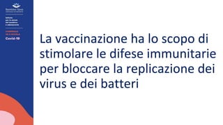 La vaccinazione ha lo scopo di
stimolare le difese immunitarie
per bloccare la replicazione dei
virus e dei batteri
 
