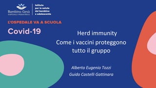 Herd immunity
Come i vaccini proteggono
tutto il gruppo
Alberto Eugenio Tozzi
Guido Castelli Gattinara
 