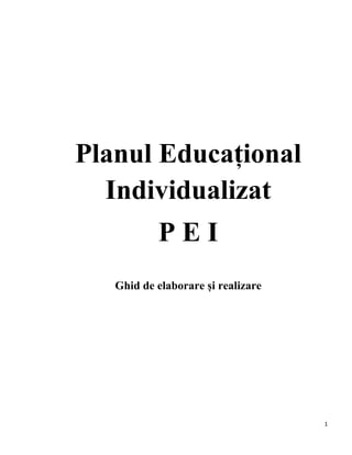 1
Planul Educațional
Individualizat
P E I
Ghid de elaborare și realizare
 