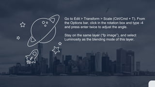Go to Edit > Transform > Scale (Ctrl/Cmd + T). From
the Options bar, click in the rotation box and type -4
and press enter twice to adjust the angle.
Stay on the same layer (“fp image”), and select
Luminosity as the blending mode of this layer.
 