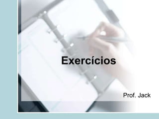 Exercícios
Prof. Jack
 