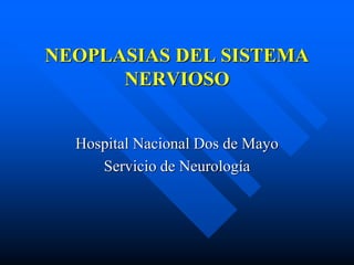 NEOPLASIAS DEL SISTEMA
NERVIOSO
Hospital Nacional Dos de Mayo
Servicio de Neurología
 