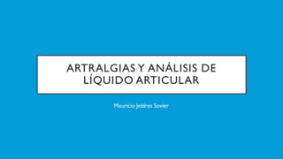 ARTRALGIAS Y ANÁLISIS DE
LÍQUIDO ARTICULAR
Mauricio Jeldres Sovier
 