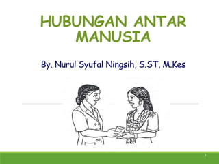 HUBUNGAN ANTAR
MANUSIA
By. Nurul Syufal Ningsih, S.ST, M.Kes
1
 