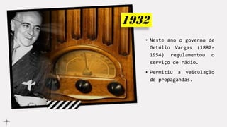 • Neste ano o governo de
Getúlio Vargas (1882-
1954) regulamentou o
serviço de rádio.
• Permitiu a veiculação
de propagandas.
 