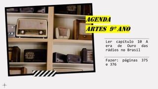 Agenda
artes 9º ano
Ler capítulo 10 A
era de Ouro das
rádios no Brasil
Fazer: páginas 375
e 376
 