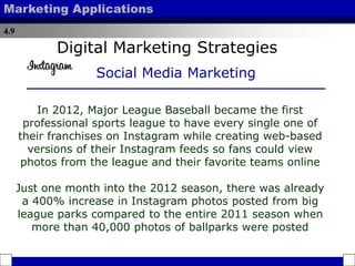 4.9
Marketing Applications
In 2012, Major League Baseball became the first
professional sports league to have every single...