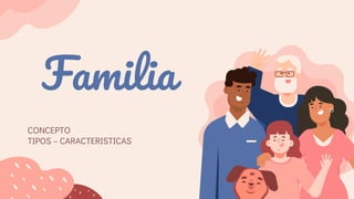 Familia
CONCEPTO
TIPOS – CARACTERISTICAS
 