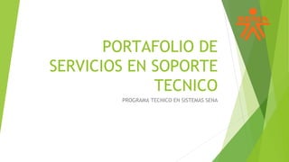 PORTAFOLIO DE
SERVICIOS EN SOPORTE
TECNICO
PROGRAMA TECNICO EN SISTEMAS SENA
 