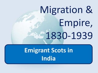 Migration &
Empire,
1830-1939
Emigrant Scots in
India
 