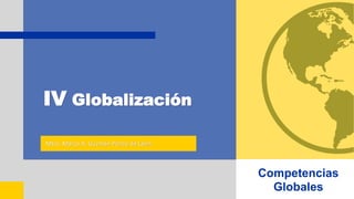IV Globalización
Mtro. Marco A. Guzmán Ponce de León
Competencias
Globales
 