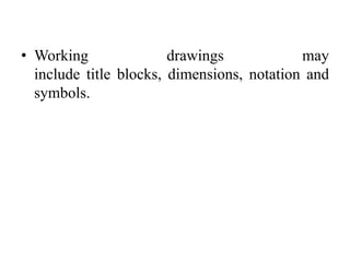 • Working drawings may
include title blocks, dimensions, notation and
symbols.
 