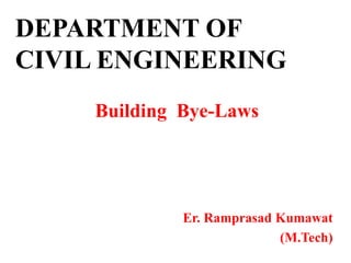 DEPARTMENT OF
CIVIL ENGINEERING
Building Bye-Laws
Er. Ramprasad Kumawat
(M.Tech)
 