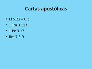 Cartas apostólicas
• Ef 5.22 – 6.3.
• 1 Tm 3.113.
• 1 Pe 3.17
• Rm 7.3-9
 