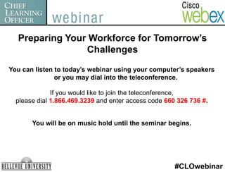 Preparing Your Workforce for Tomorrow’s Challenges You can listen to today’s webinar using your computer’s speakers or you may dial into the teleconference. If you would like to join the teleconference,  please dial 1.866.469.3239 and enter access code 660 326 736 #. You will be on music hold until the seminar begins. #CLOwebinar 