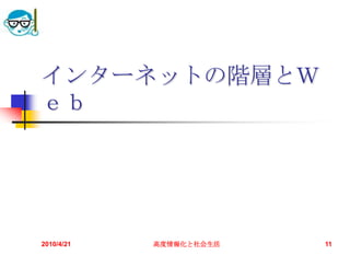 インターネットの階層とＷ
ｅｂ




2010/4/21   高度情報化と社会生活   11
 