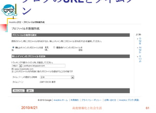 ブログのURLとタイムゾー
ン




2010/4/21   高度情報化と社会生活   61
 
