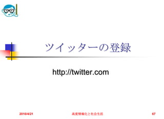 ツイッターの登録

            http://twitter.com




2010/4/21         高度情報化と社会生活     67
 
