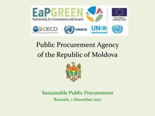 Public Procurement Agency
of the Republic of Moldova
Sustainable Public Procurement
Brussels, 1 December 2017
 