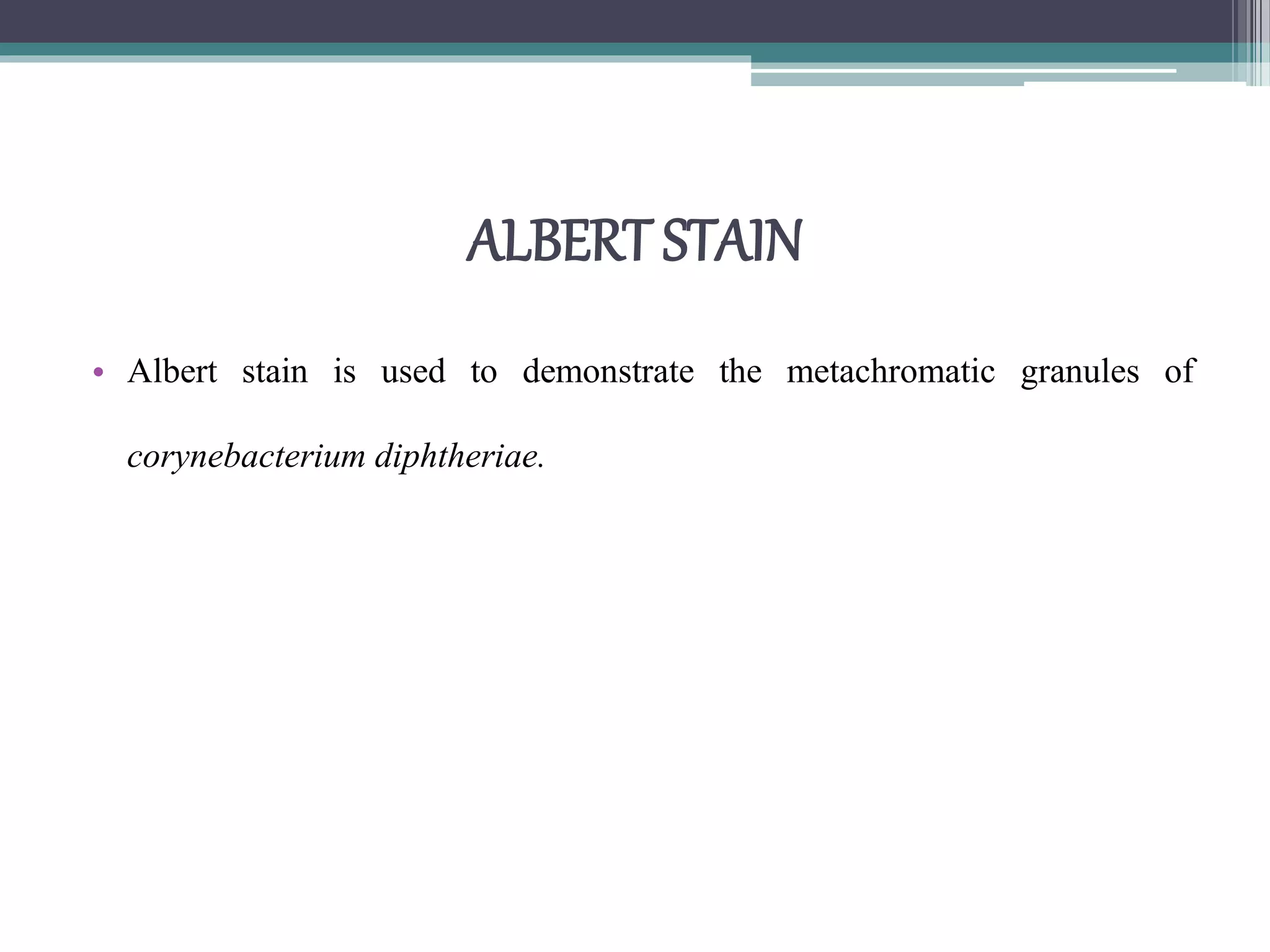 ALBERT STAIN
• Albert stain is used to demonstrate the metachromatic granules of
corynebacterium diphtheriae.
 