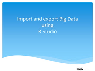 Import and export Big Data
using
R Studio
Rupak Roy
 