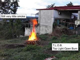 Still very little smoke
T.L.O.B.
Top Light Open Burn
 