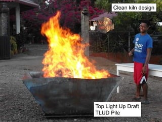 Top Light Up Draft
TLUD Pile
Clean kiln design
 